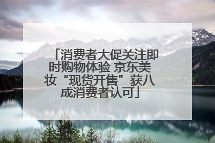 消费者大促关注即时购物体验 京东美妆“现货开售”获八成消费者认可