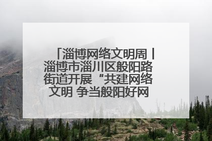 淄博网络文明周丨淄博市淄川区般阳路街道开展“共建网络文明 争当般阳好网民”主题宣讲活动