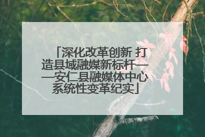深化改革创新 打造县域融媒新标杆——安仁县融媒体中心系统性变革纪实