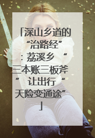 深山乡道的 “治路经”：荔溪乡 “三本账三板斧” 让出行“天险变通途”