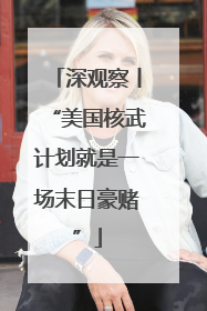 深观察丨“美国核武计划就是一场末日豪赌”