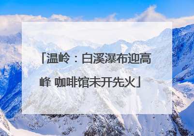 温岭：白溪瀑布迎高峰 咖啡馆未开先火
