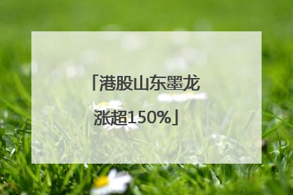 港股山东墨龙涨超150%