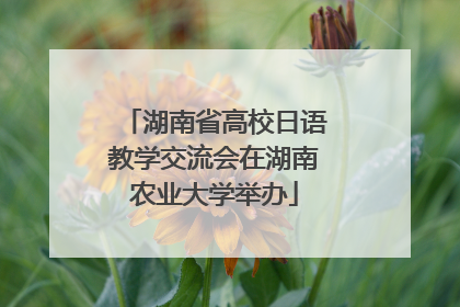 湖南省高校日语教学交流会在湖南农业大学举办