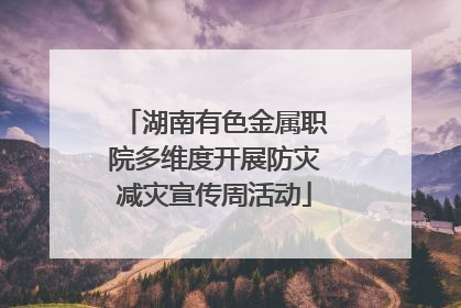 湖南有色金属职院多维度开展防灾减灾宣传周活动