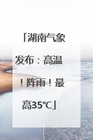 湖南气象发布：高温！阵雨！最高35℃