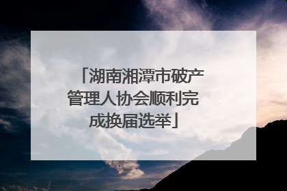 湖南湘潭市破产管理人协会顺利完成换届选举