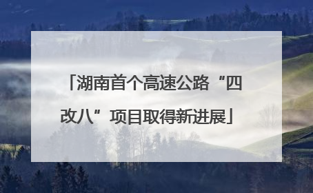 湖南首个高速公路“四改八”项目取得新进展