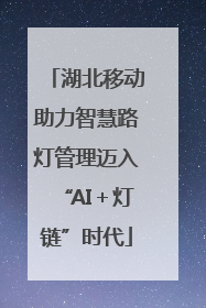 湖北移动助力智慧路灯管理迈入“AI＋灯链”时代