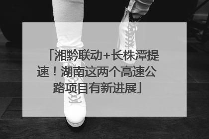 湘黔联动+长株潭提速！湖南这两个高速公路项目有新进展