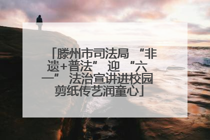 滕州市司法局 “非遗+普法” 迎 “六一” 法治宣讲进校园 剪纸传艺润童心