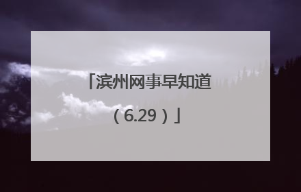 滨州网事早知道（6.29）