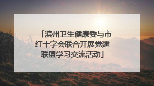 滨州卫生健康委与市红十字会联合开展党建联盟学习交流活动