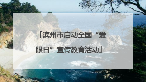 滨州市启动全国“爱眼日”宣传教育活动