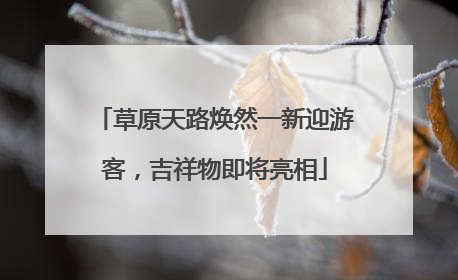 草原天路焕然一新迎游客，吉祥物即将亮相
