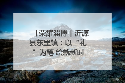 荣耀淄博｜沂源县东里镇：以“礼”为笔 绘就新时代乡风文明画卷