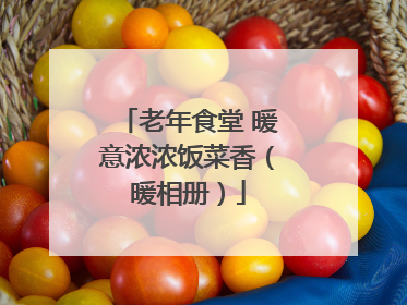 老年食堂 暖意浓浓饭菜香（暖相册）