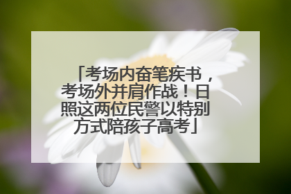 考场内奋笔疾书，考场外并肩作战！日照这两位民警以特别方式陪孩子高考