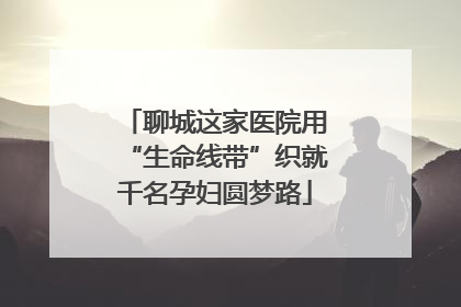 聊城这家医院用“生命线带”织就千名孕妇圆梦路