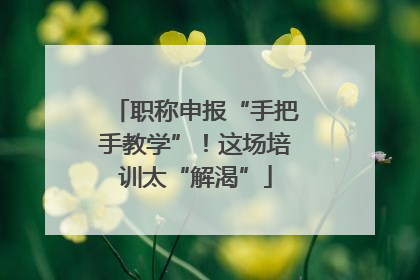 职称申报“手把手教学”！这场培训太“解渴”