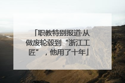 职教特别报道·从做废轮毂到“浙江工匠”，他用了十年
