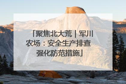 聚焦北大荒｜军川农场：安全生产排查 强化防范措施