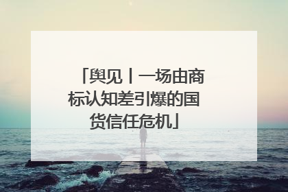 舆见丨一场由商标认知差引爆的国货信任危机