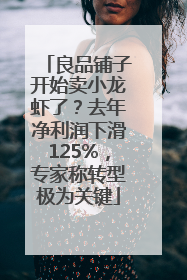 良品铺子开始卖小龙虾了？去年净利润下滑125%，专家称转型极为关键