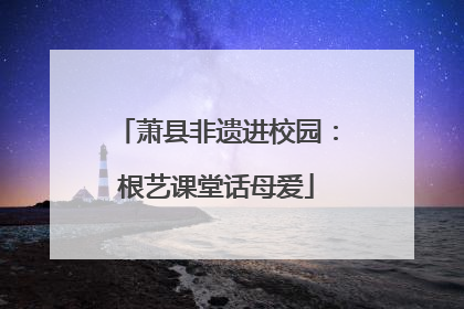 萧县非遗进校园：根艺课堂话母爱