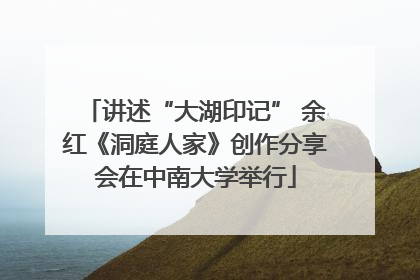讲述“大湖印记” 余红《洞庭人家》创作分享会在中南大学举行