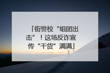 街警校“组团出击”！这场反诈宣传“干货”满满