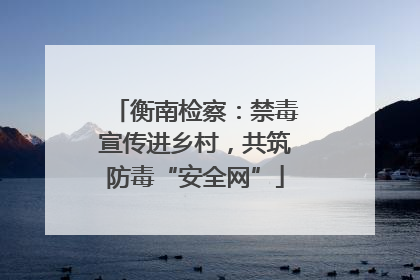 衡南检察：禁毒宣传进乡村，共筑防毒“安全网”