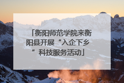 衡阳师范学院来衡阳县开展“入企下乡”科技服务活动