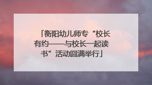 衡阳幼儿师专“校长有约——与校长一起读书”活动圆满举行