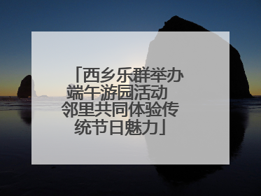 西乡乐群举办端午游园活动 邻里共同体验传统节日魅力