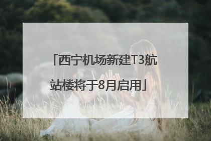 西宁机场新建T3航站楼将于8月启用