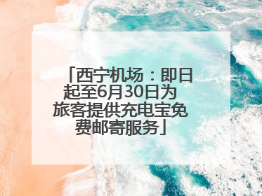 西宁机场：即日起至6月30日为旅客提供充电宝免费邮寄服务