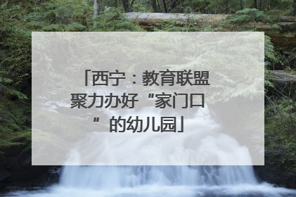 西宁：教育联盟聚力办好“家门口”的幼儿园