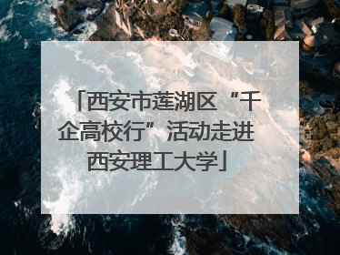 西安市莲湖区“千企高校行”活动走进西安理工大学