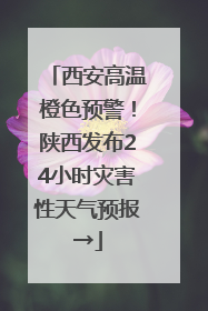西安高温橙色预警！陕西发布24小时灾害性天气预报→