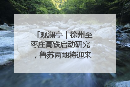 观澜亭｜徐州至枣庄高铁启动研究，鲁苏两地将迎来交通经济双利好