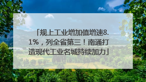 规上工业增加值增速8.1%，列全省第三！南通打造现代工业名城持续加力