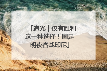 追光｜仅有胜利这一种选择！国足明夜客战印尼