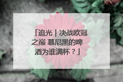 追光｜决战欧冠之巅 慕尼黑的啤酒为谁满杯？