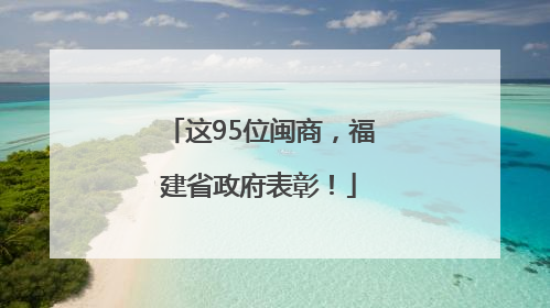 这95位闽商，福建省政府表彰！