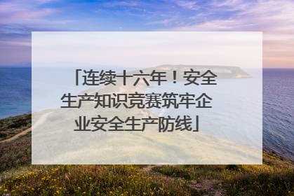 连续十六年！安全生产知识竞赛筑牢企业安全生产防线