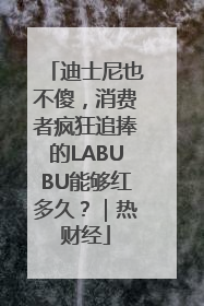 迪士尼也不傻，消费者疯狂追捧的LABUBU能够红多久？｜热财经