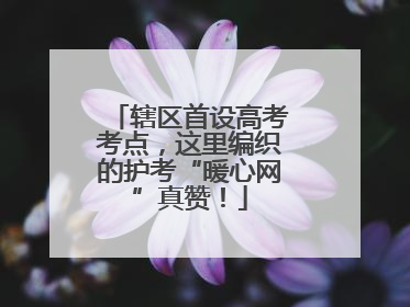 辖区首设高考考点，这里编织的护考“暖心网”真赞！