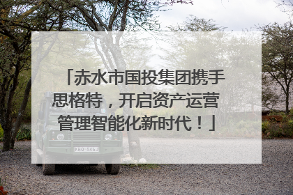 赤水市国投集团携手思格特，开启资产运营管理智能化新时代！