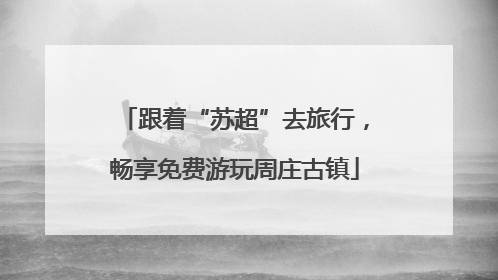 跟着“苏超”去旅行，畅享免费游玩周庄古镇
